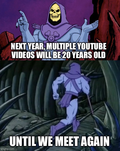 Skeletor until we meet again | NEXT YEAR, MULTIPLE YOUTUBE VIDEOS WILL BE 20 YEARS OLD; UNTIL WE MEET AGAIN | image tagged in skeletor until we meet again | made w/ Imgflip meme maker