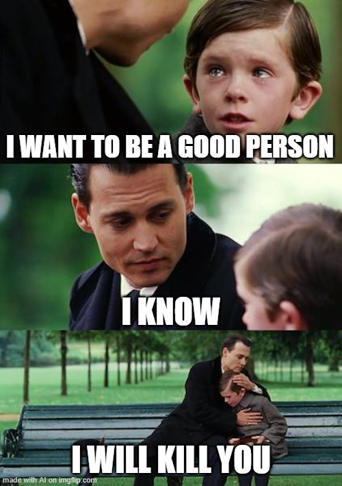 Finding Neverland | I WANT TO BE A GOOD PERSON; I KNOW; I WILL KILL YOU | image tagged in memes,finding neverland | made w/ Imgflip meme maker