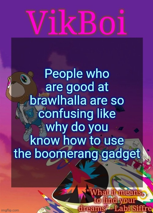 And they always play mordex | People who are good at brawlhalla are so confusing like why do you know how to use the boomerang gadget | image tagged in vik's graduation temp | made w/ Imgflip meme maker
