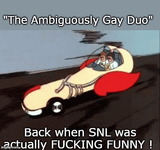 "The Ambiguously Gay Duo" Back when SNL was actually FUCKING FUNNY ! | made w/ Imgflip meme maker