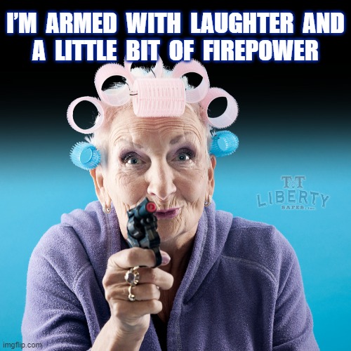 2nd Amendment | I’M  ARMED  WITH  LAUGHTER  AND
A  LITTLE  BIT  OF  FIREPOWER | image tagged in guns,gun rights,grandma,granny,old woman | made w/ Imgflip meme maker