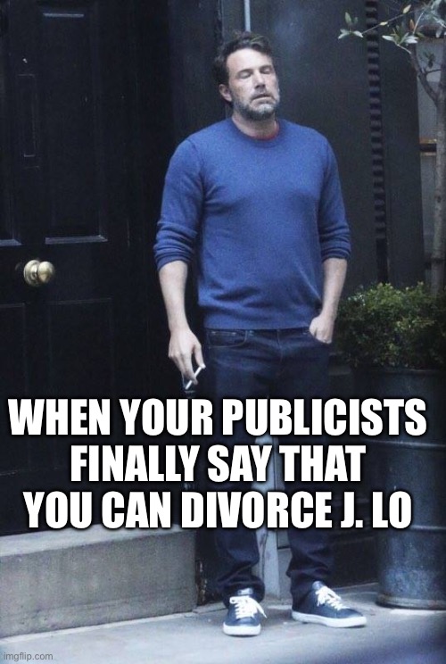 Divorce | WHEN YOUR PUBLICISTS FINALLY SAY THAT YOU CAN DIVORCE J. LO | image tagged in ben affleck smoking,jlo,divorce | made w/ Imgflip meme maker