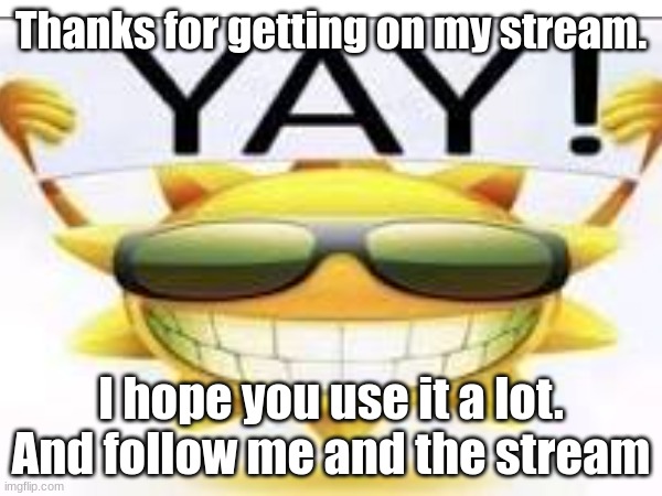 YIPPEEEEEE | Thanks for getting on my stream. I hope you use it a lot. And follow me and the stream | made w/ Imgflip meme maker