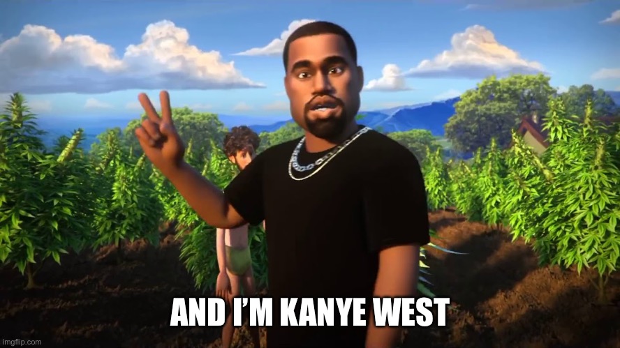 And I'm Kanye West | AND I’M KANYE WEST | image tagged in and i'm kanye west | made w/ Imgflip meme maker