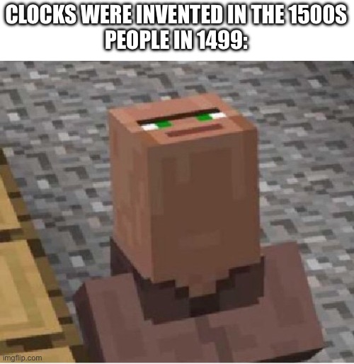 lmao | CLOCKS WERE INVENTED IN THE 1500S
PEOPLE IN 1499: | image tagged in minecraft villager looking up,clock,time,relatable,funny,why are you reading the tags | made w/ Imgflip meme maker