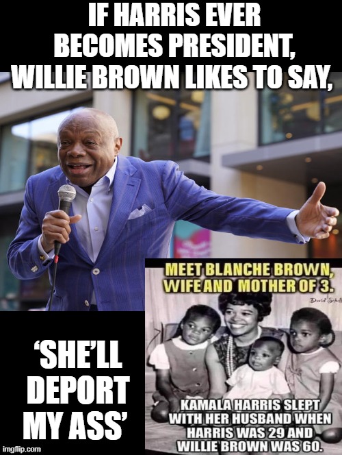 If Harris becomes President, she'll deport my ass! | IF HARRIS EVER BECOMES PRESIDENT, WILLIE BROWN LIKES TO SAY, ‘SHE’LL DEPORT MY ASS’ | image tagged in deportation,kamala harris | made w/ Imgflip meme maker