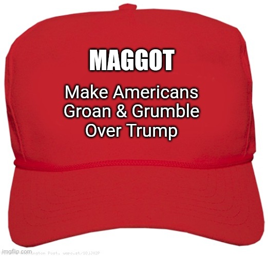 blank red MAGA hat | MAGGOT; Make Americans
Groan & Grumble
Over Trump | image tagged in blank red maga hat | made w/ Imgflip meme maker