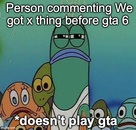 People on YouTube are just bots at this point. | Person commenting We got x thing before gta 6; *doesn't play gta | image tagged in spongebob | made w/ Imgflip meme maker