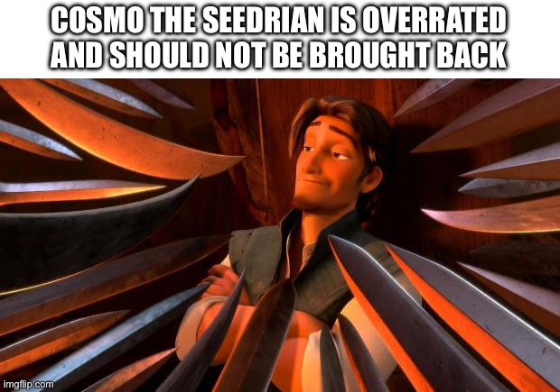 Pls have mercy | COSMO THE SEEDRIAN IS OVERRATED AND SHOULD NOT BE BROUGHT BACK | image tagged in flynn rider swords | made w/ Imgflip meme maker