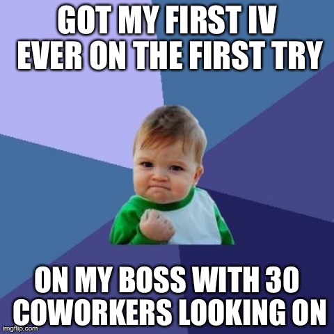 Success Kid Meme | GOT MY FIRST IV EVER ON THE FIRST TRY ON MY BOSS WITH 30 COWORKERS LOOKING ON | image tagged in memes,success kid,AdviceAnimals | made w/ Imgflip meme maker