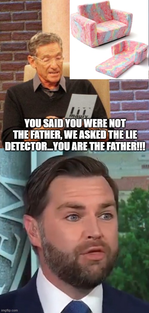 Couch Daddy | YOU SAID YOU WERE NOT THE FATHER, WE ASKED THE LIE DETECTOR...YOU ARE THE FATHER!!! | image tagged in memes,maury lie detector,jd vance | made w/ Imgflip meme maker