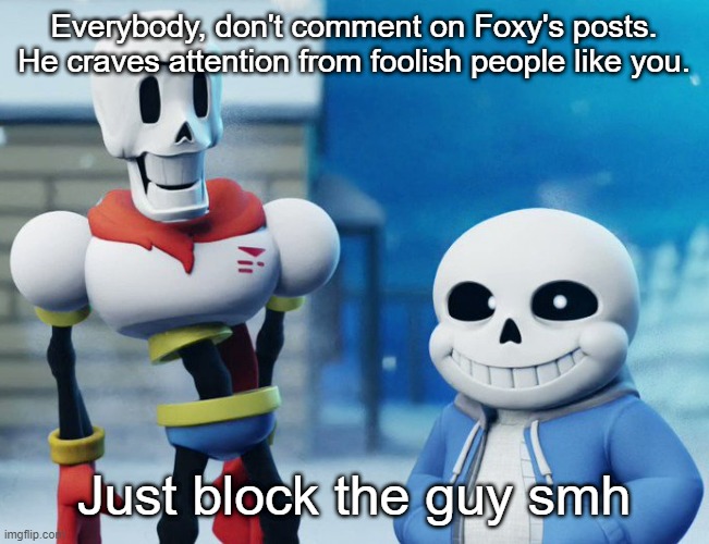 He'll stop | Everybody, don't comment on Foxy's posts. He craves attention from foolish people like you. Just block the guy smh | image tagged in bro visited his friend last panel undertale version | made w/ Imgflip meme maker