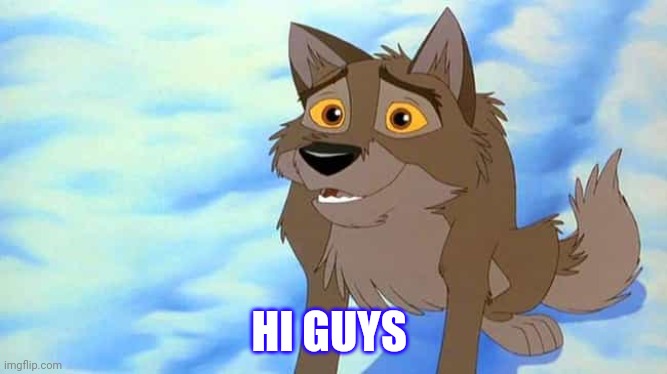 Hi Guys | HI GUYS | image tagged in balto | made w/ Imgflip meme maker