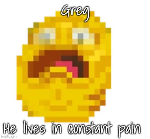 Greg | Greg He lives in constant pain | image tagged in greg | made w/ Imgflip meme maker