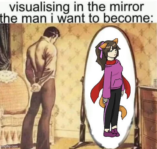 Visualising in the mirror the man i want to become: | image tagged in visualising in the mirror the man i want to become | made w/ Imgflip meme maker