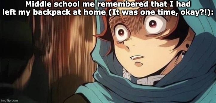 My parents and cousin make fun of me when that happened | Middle school me remembered that I had left my backpack at home (It was one time, okay?!): | image tagged in tanjiro,relatable,oh no | made w/ Imgflip meme maker