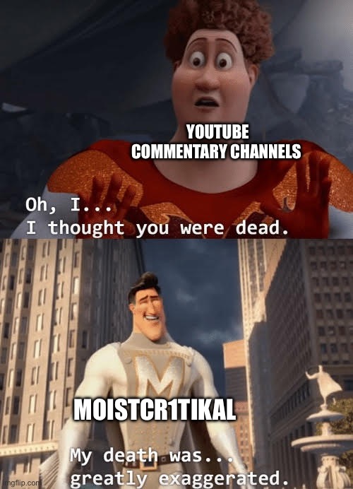 My death was greatly exaggerated | YOUTUBE COMMENTARY CHANNELS; MOISTCR1TIKAL | image tagged in my death was greatly exaggerated | made w/ Imgflip meme maker