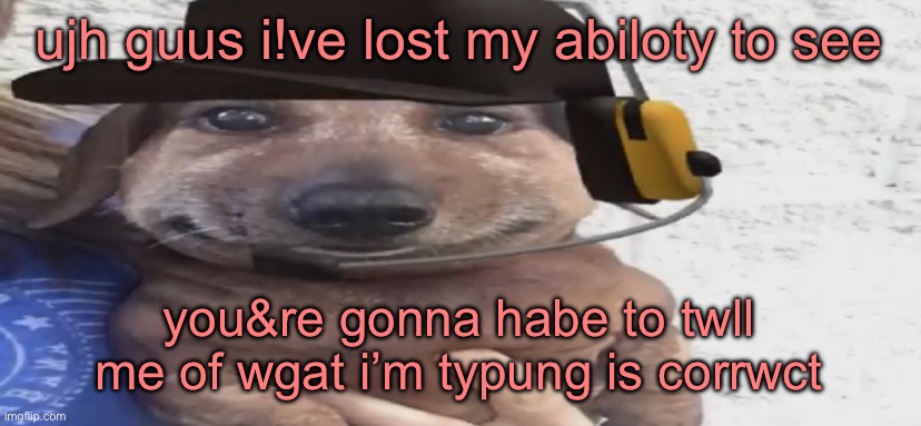 chucklenuts | ujh guus i!ve lost my abiloty to see; you&re gonna habe to twll me of wgat i’m typung is corrwct | image tagged in chucklenuts | made w/ Imgflip meme maker