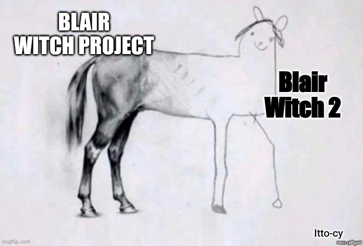 for real have you watched them both? It's just... wow | BLAIR WITCH PROJECT; Blair Witch 2; Itto-cy | image tagged in horse drawing,movies | made w/ Imgflip meme maker