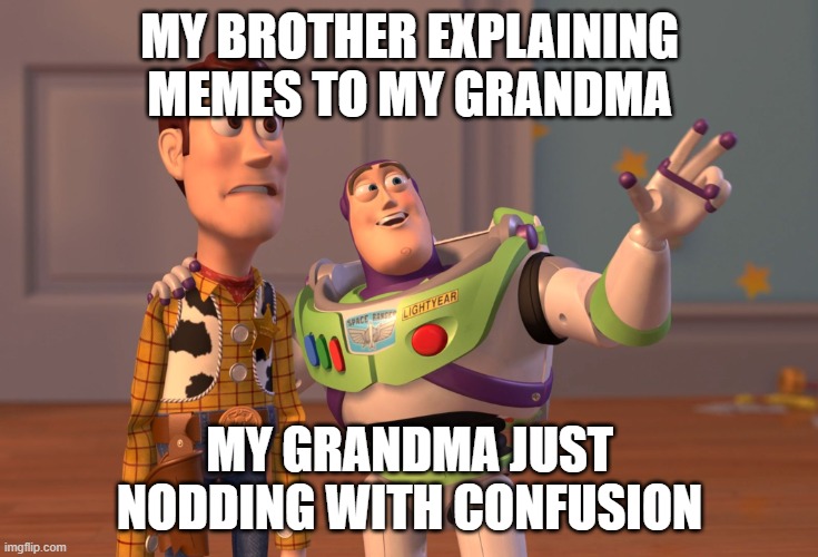 That one time... | MY BROTHER EXPLAINING MEMES TO MY GRANDMA; MY GRANDMA JUST NODDING WITH CONFUSION | image tagged in memes,grandma finds the internet | made w/ Imgflip meme maker