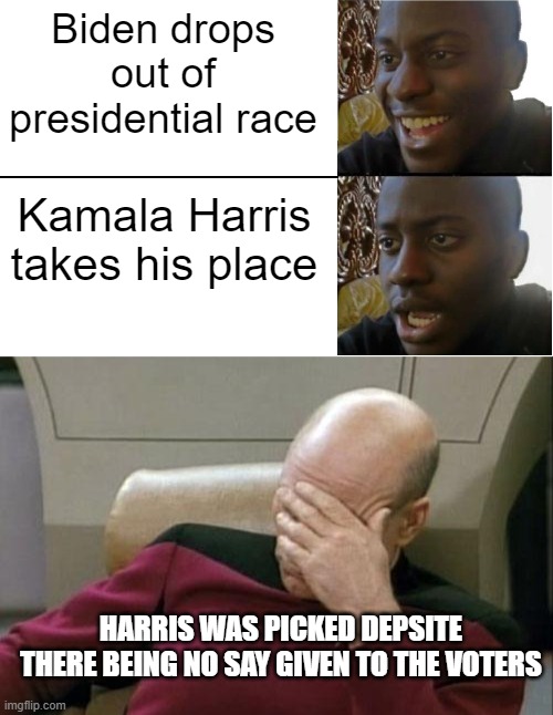 Traded one failure for another | Biden drops out of presidential race; Kamala Harris takes his place; HARRIS WAS PICKED DEPSITE THERE BEING NO SAY GIVEN TO THE VOTERS | image tagged in disappointed black guy,memes,captain picard facepalm | made w/ Imgflip meme maker