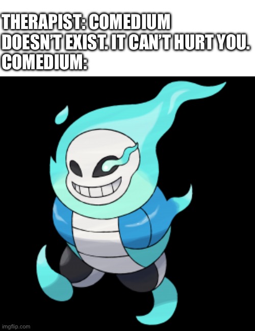 Sans Pokémon | THERAPIST: COMEDIUM DOESN’T EXIST. IT CAN’T HURT YOU.
COMEDIUM: | image tagged in sans,pokemon | made w/ Imgflip meme maker