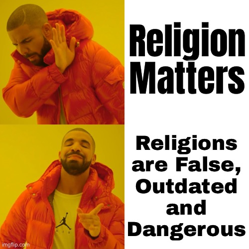 Religions are False, Outdated and Dangerous | Religion
Matters; Religions
are False,
Outdated
and
Dangerous | image tagged in memes,drake hotline bling,anti-religion,religion,the abrahamic god,god | made w/ Imgflip meme maker