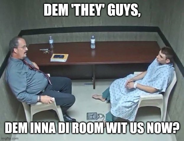 Are they in the room with us right now? | DEM 'THEY' GUYS, DEM INNA DI ROOM WIT US NOW? | image tagged in are they in the room with us right now | made w/ Imgflip meme maker