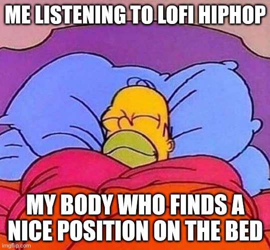 Kinda happens Alot | ME LISTENING TO LOFI HIPHOP; MY BODY WHO FINDS A NICE POSITION ON THE BED | image tagged in homer simpson sleeping peacefully | made w/ Imgflip meme maker