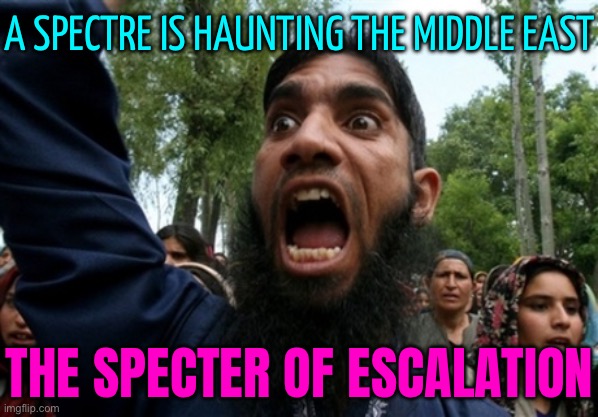 The Specter of Escalation Hangs Over the Mideast | A SPECTRE IS HAUNTING THE MIDDLE EAST; THE SPECTER OF ESCALATION | image tagged in muslim rage boy 2,world war 3,islam,radical islam,islamic terrorism,scumbag america | made w/ Imgflip meme maker