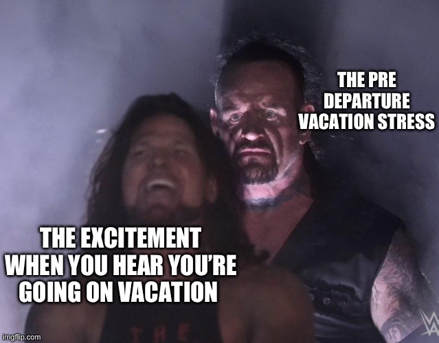 I’m sorry but it’s true mainly in family vacations | THE PRE DEPARTURE VACATION STRESS; THE EXCITEMENT WHEN YOU HEAR YOU’RE GOING ON VACATION | image tagged in undertaker | made w/ Imgflip meme maker