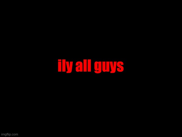 ily all guys | image tagged in i might not always be here,but i always care about,the most of you | made w/ Imgflip meme maker