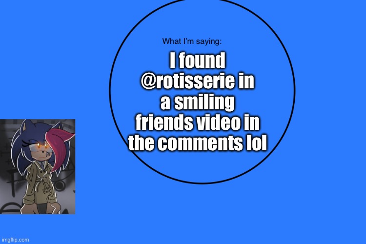 AniThehedgehog’s announcement temp | I found @rotisserie in a smiling friends video in the comments lol | image tagged in anithehedgehog s announcement temp | made w/ Imgflip meme maker