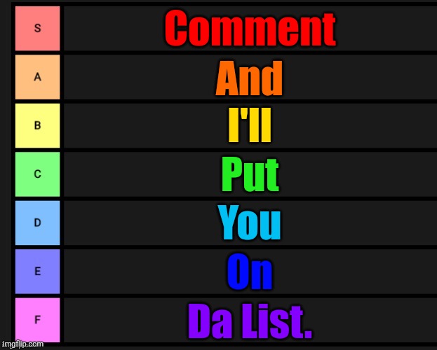 Y'all have an hour to comment. | Comment; And; I'll; Put; You; On; Da List. | image tagged in tier list | made w/ Imgflip meme maker