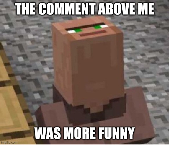 Minecraft Villager Looking Up | THE COMMENT ABOVE ME WAS MORE FUNNY | image tagged in minecraft villager looking up | made w/ Imgflip meme maker