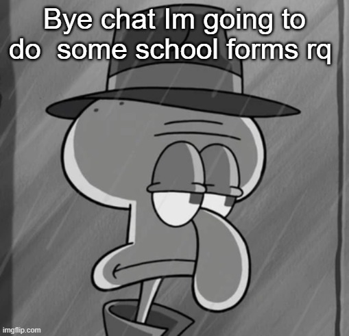 squid noir | Bye chat Im going to do  some school forms rq | image tagged in squid noir | made w/ Imgflip meme maker