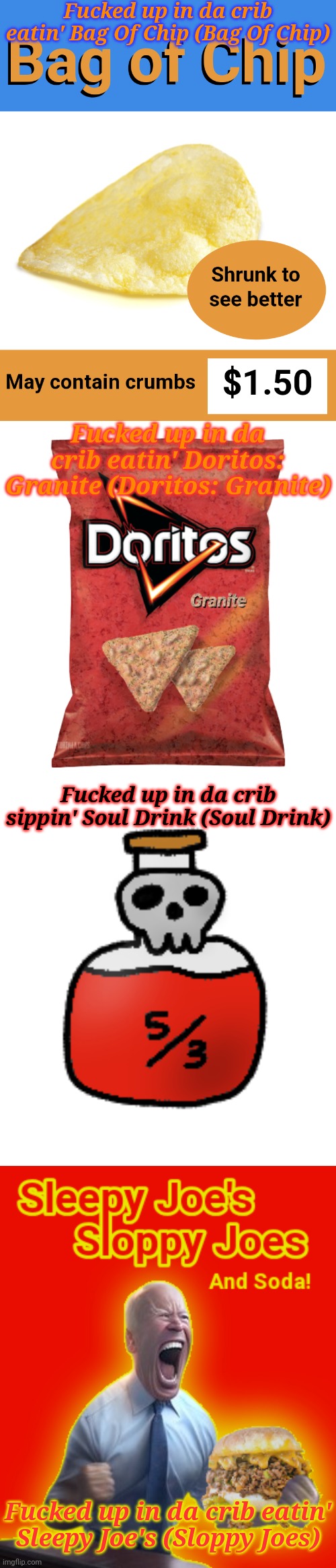 ㅤ | Fucked up in da crib eatin' Bag Of Chip (Bag Of Chip); Fucked up in da crib eatin' Doritos: Granite (Doritos: Granite); Fucked up in da crib sippin' Soul Drink (Soul Drink); Fucked up in da crib eatin' Sleepy Joe's (Sloppy Joes) | image tagged in bag of chip,doritos granite,fucked up in da crib,rfg | made w/ Imgflip meme maker