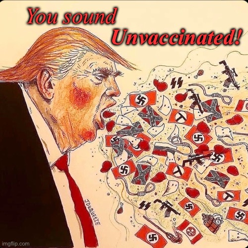 Trump sounds unvaccinated | You sound; Unvaccinated! | image tagged in trump coughing up nazis and guns | made w/ Imgflip meme maker