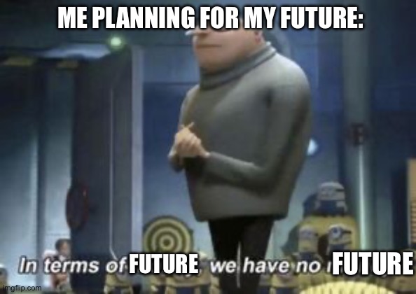 in term of ... we have no ... | ME PLANNING FOR MY FUTURE:; FUTURE; FUTURE | image tagged in in term of we have no | made w/ Imgflip meme maker