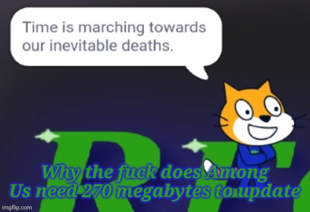 Time is marching towards our inevitable deaths. | Why the fuck does Among Us need 270 megabytes to update | image tagged in time is marching towards our inevitable deaths,among us | made w/ Imgflip meme maker