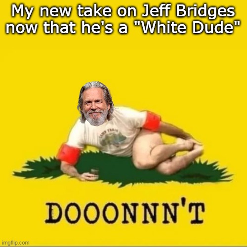 White, Dudes? for Kamala | My new take on Jeff Bridges now that he's a "White Dude" | image tagged in jeff bridges white dude meme | made w/ Imgflip meme maker