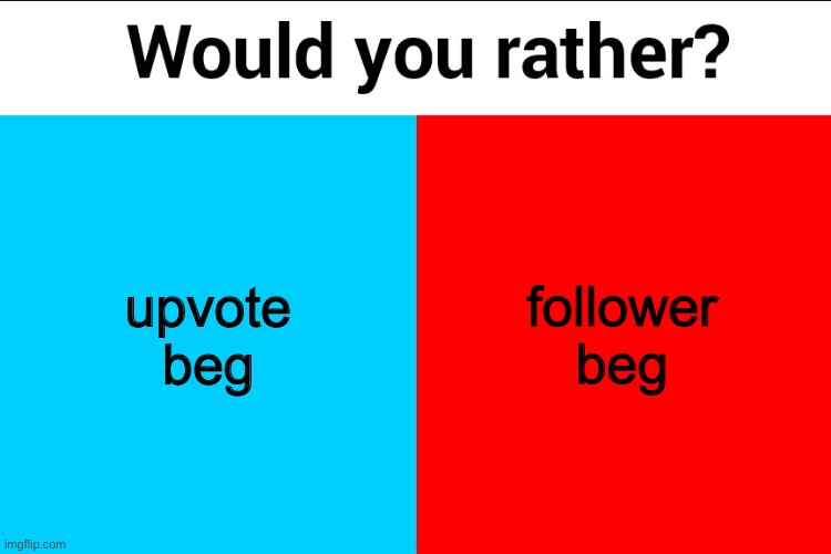 Would you rather? | upvote beg; follower beg | image tagged in would you rather | made w/ Imgflip meme maker