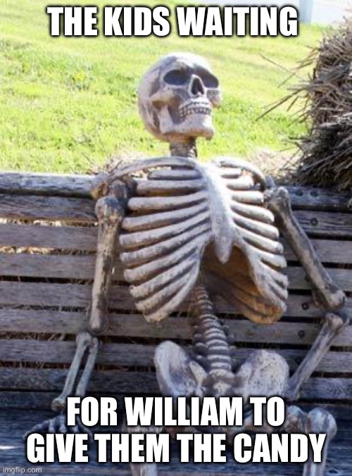 Waiting Skeleton | THE KIDS WAITING; FOR WILLIAM TO GIVE THEM THE CANDY | image tagged in memes,waiting skeleton | made w/ Imgflip meme maker