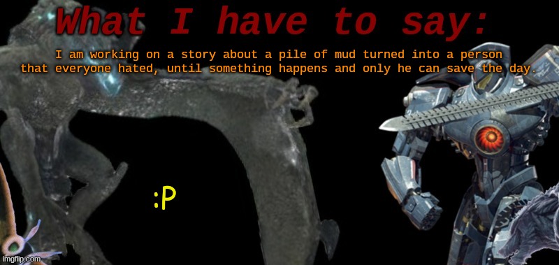 Should the title of the story be "A New Beating Heart" or "Mudskin's Story"? | I am working on a story about a pile of mud turned into a person that everyone hated, until something happens and only he can save the day. :P | image tagged in kaijublue's template | made w/ Imgflip meme maker
