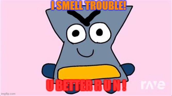 I Just Used A Quote From Open Season | I SMELL TROUBLE! U BETTER R U N ! | image tagged in hourglass object kerfuffle,i smell trouble,mwahahaha,open season quote of the day,don't be bad,u b e t t e r r u n | made w/ Imgflip meme maker