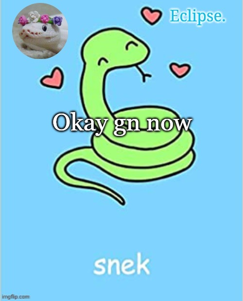 i eep | Okay gn now | image tagged in h | made w/ Imgflip meme maker