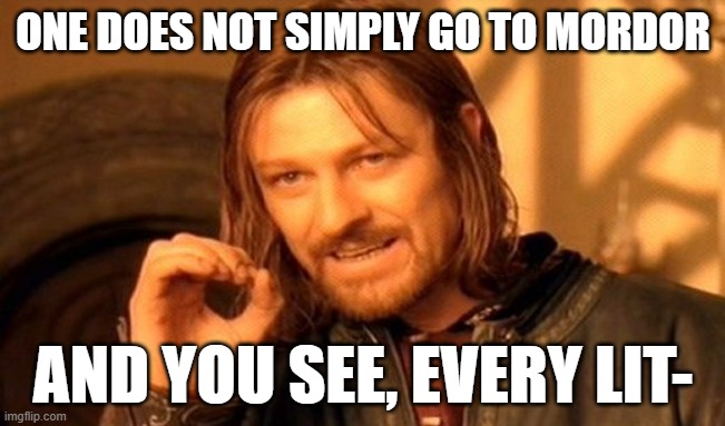 How come this is accurate? | ONE DOES NOT SIMPLY GO TO MORDOR; AND YOU SEE, EVERY LIT- | image tagged in memes,one does not simply | made w/ Imgflip meme maker