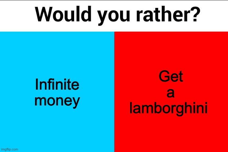 Would you rather? | Infinite money; Get a lamborghini | image tagged in would you rather | made w/ Imgflip meme maker