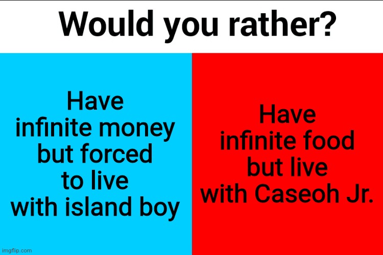 Would you rather? | Have infinite money but forced to live with island boy; Have infinite food but live with Caseoh Jr. | image tagged in would you rather | made w/ Imgflip meme maker