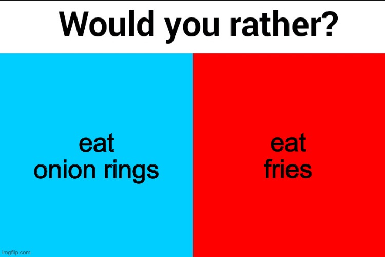Would you rather? | eat onion rings; eat fries | image tagged in would you rather | made w/ Imgflip meme maker